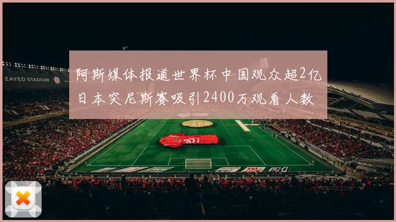 阿斯媒体报道世界杯中国观众超2亿日本突尼斯赛吸引2400万观看人数
