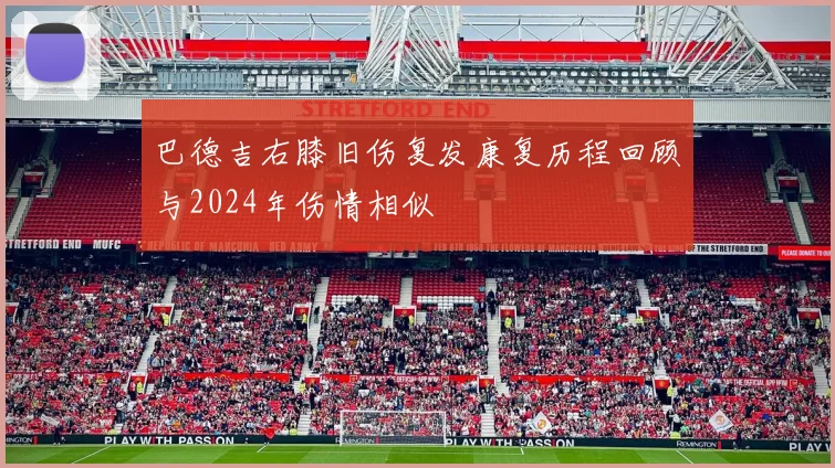 巴德吉右膝旧伤复发康复历程回顾与2024年伤情相似