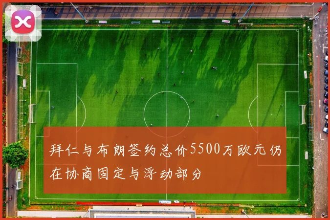拜仁与布朗签约总价5500万欧元仍在协商固定与浮动部分