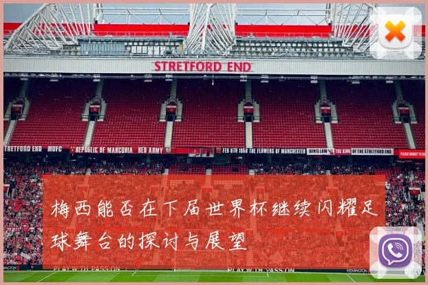 梅西能否在下届世界杯继续闪耀足球舞台的探讨与展望